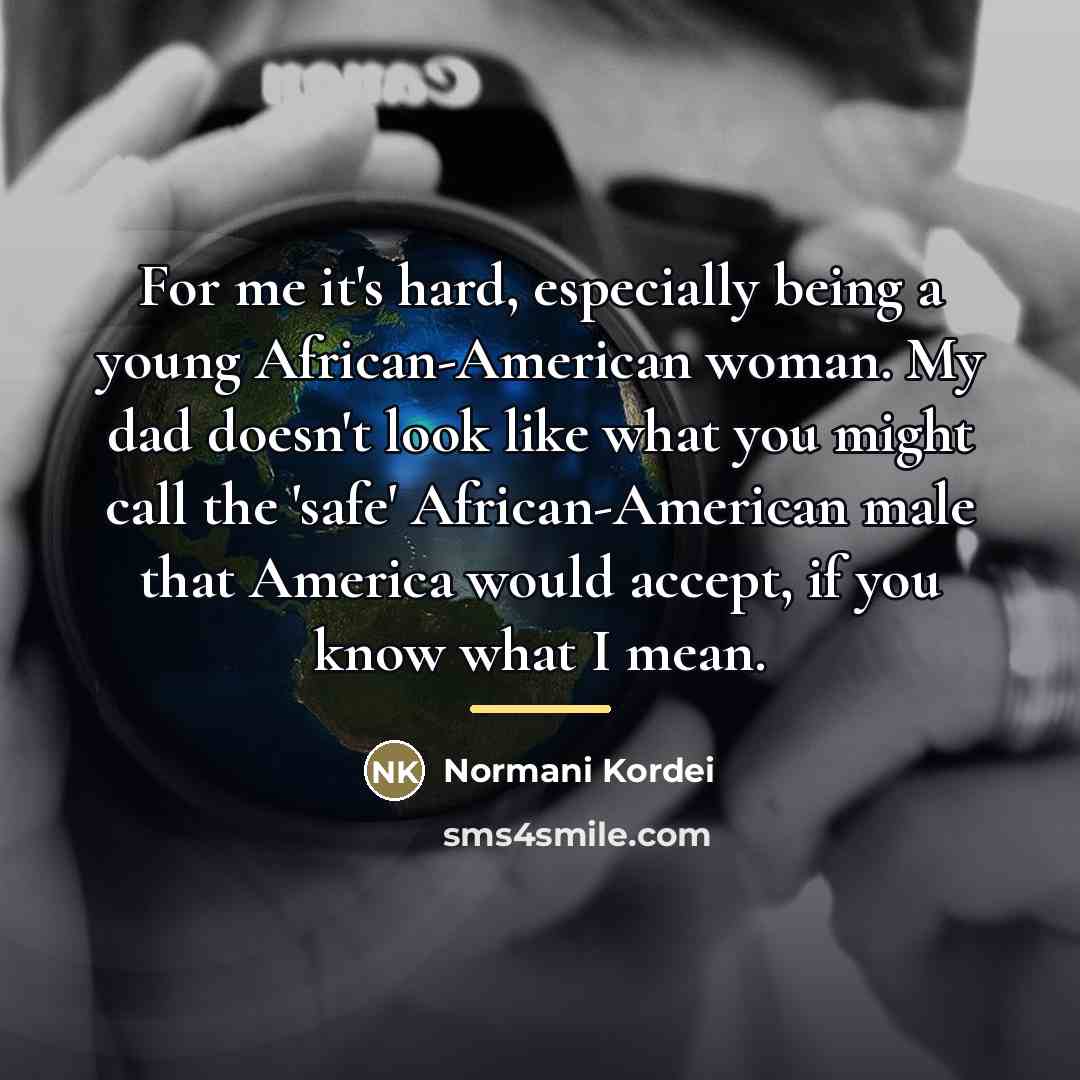 “For me it's hard, especially being a young African-American woman.…” quote by Normani Kordei