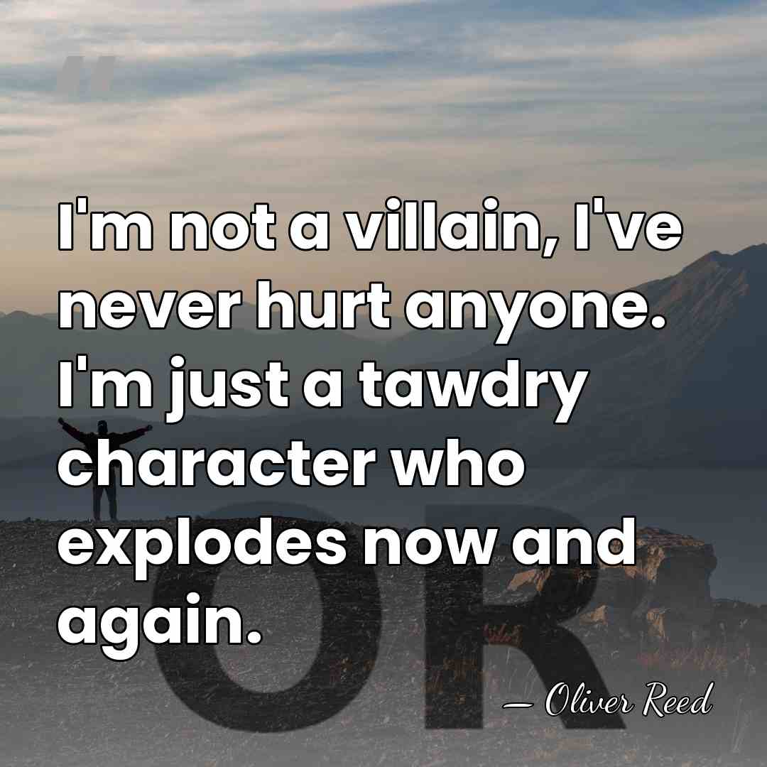 I'm not a villain, I've never hurt anyone. I'm just a tawdry&hellip; - Oliver Reed
