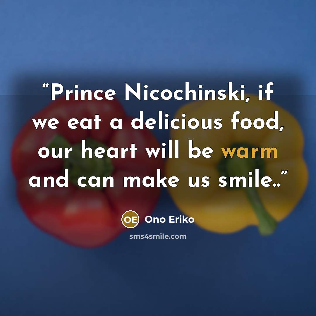 “Prince Nicochinski, if we eat a delicious food, our heart will be warm and can make us smile..” quote by Ono Eriko