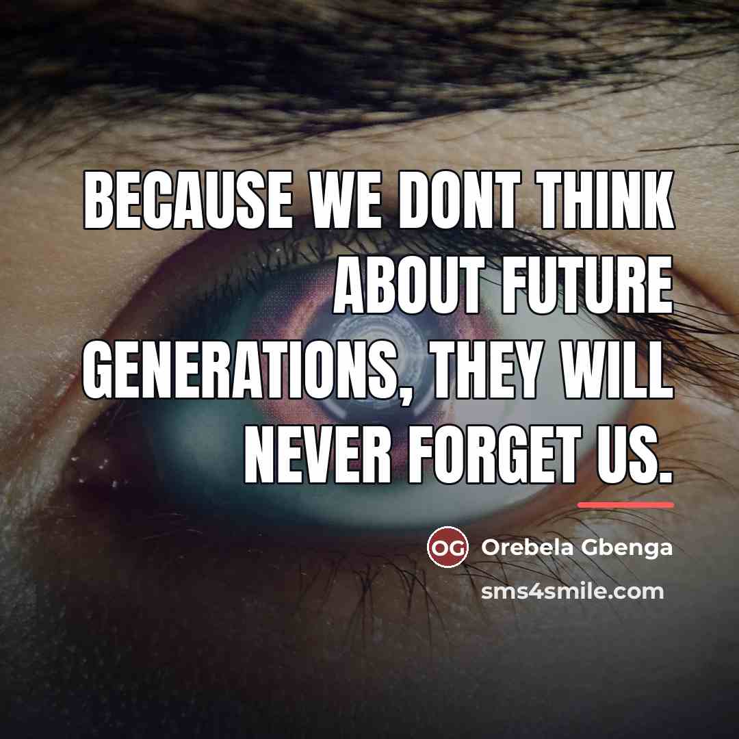 “Because we dont think about future generations, they will never…” quote by Orebela Gbenga