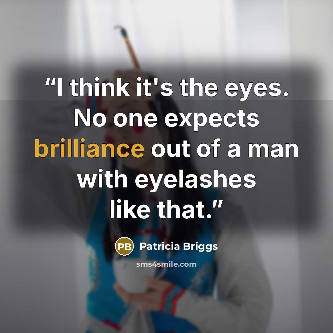 “I think it's the eyes. No one expects brilliance out of a man with eyelashes like that.” quote by Patricia Briggs