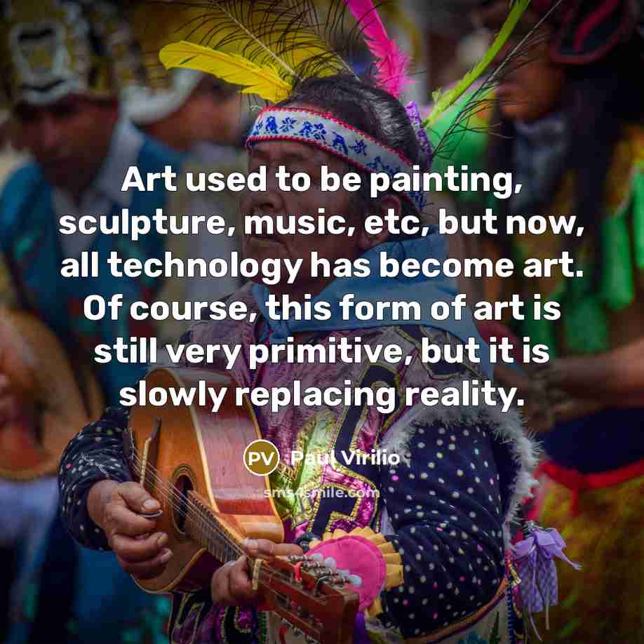 “Art used to be painting, sculpture, music, etc, but now,…” quote by Paul Virilio