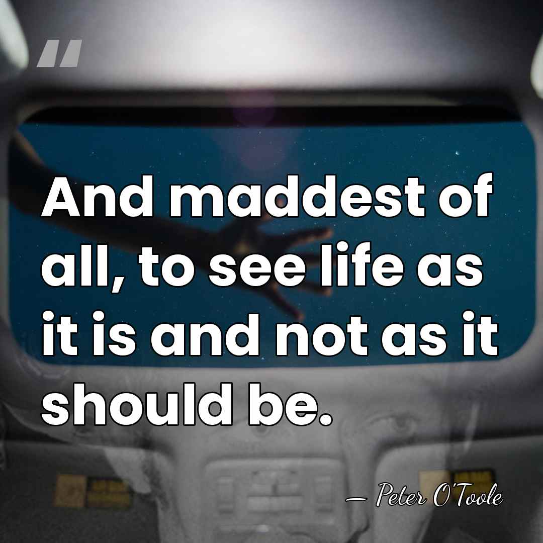 And maddest of all, to see life as it is and not&hellip; - Peter O'Toole