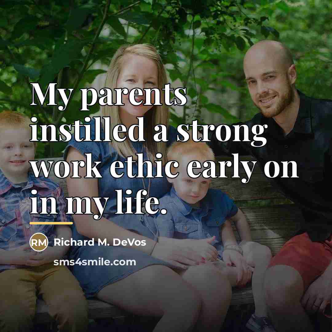 “My parents instilled a strong work ethic early on in…” quote by Richard M. DeVos