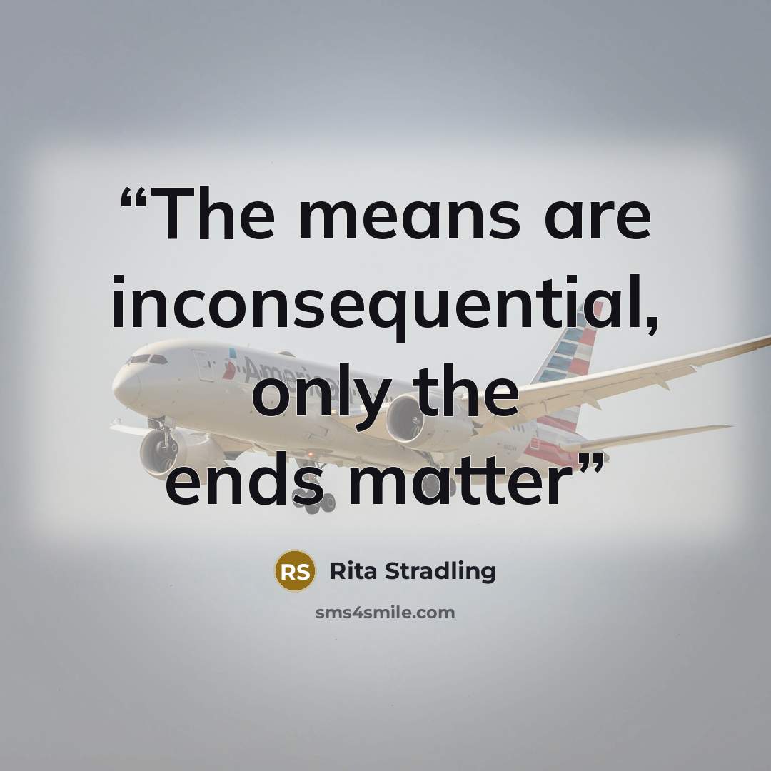 “The means are inconsequential, only the ends matter” quote by Rita Stradling