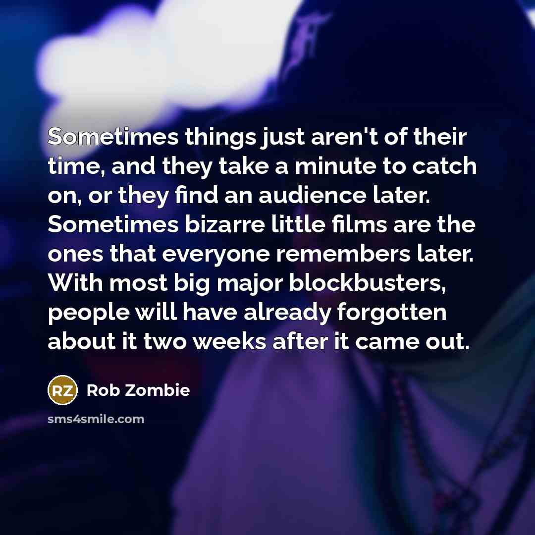 “Sometimes things just aren't of their time, and they take…” quote by Rob Zombie