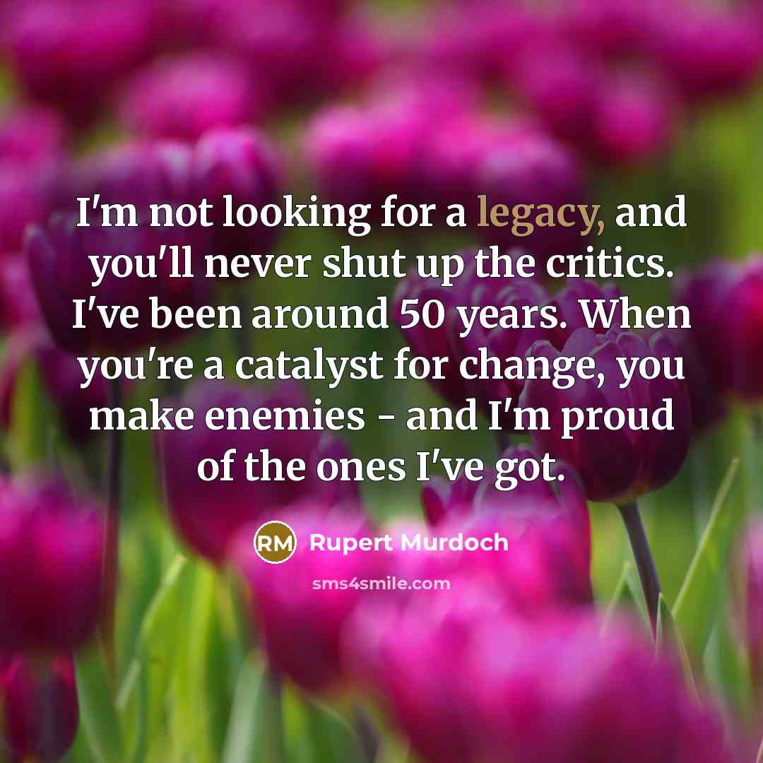 “I'm not looking for a legacy, and you'll never shut…” quote by Rupert Murdoch