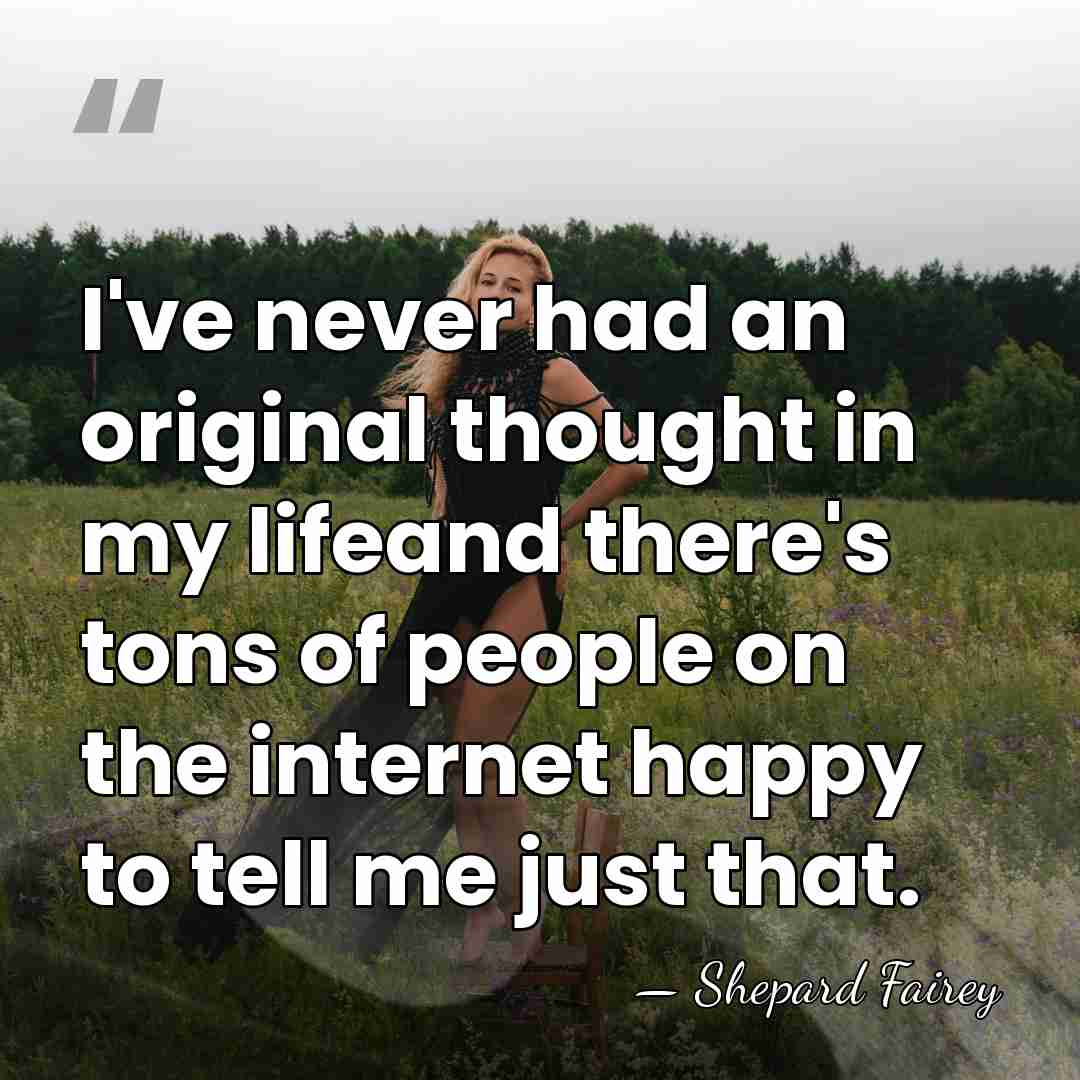 I've never had an original thought in my lifeand there's tons of&hellip; - Shepard Fairey
