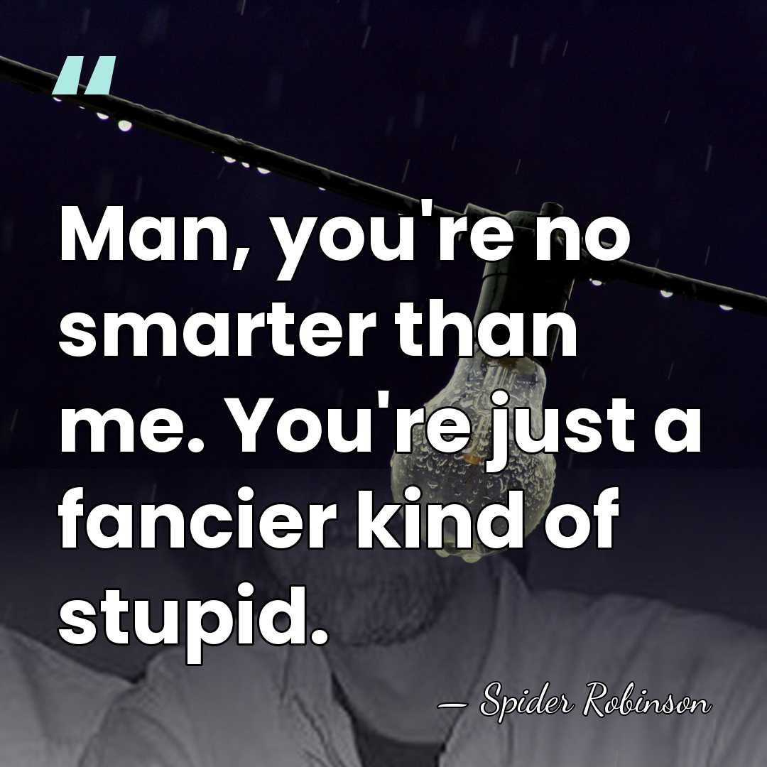 Man, you're no smarter than me. You're just a fancier kind of&hellip; - Spider Robinson