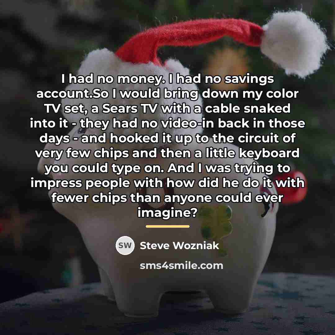“I had no money. I had no savings account.So I…” quote by Steve Wozniak
