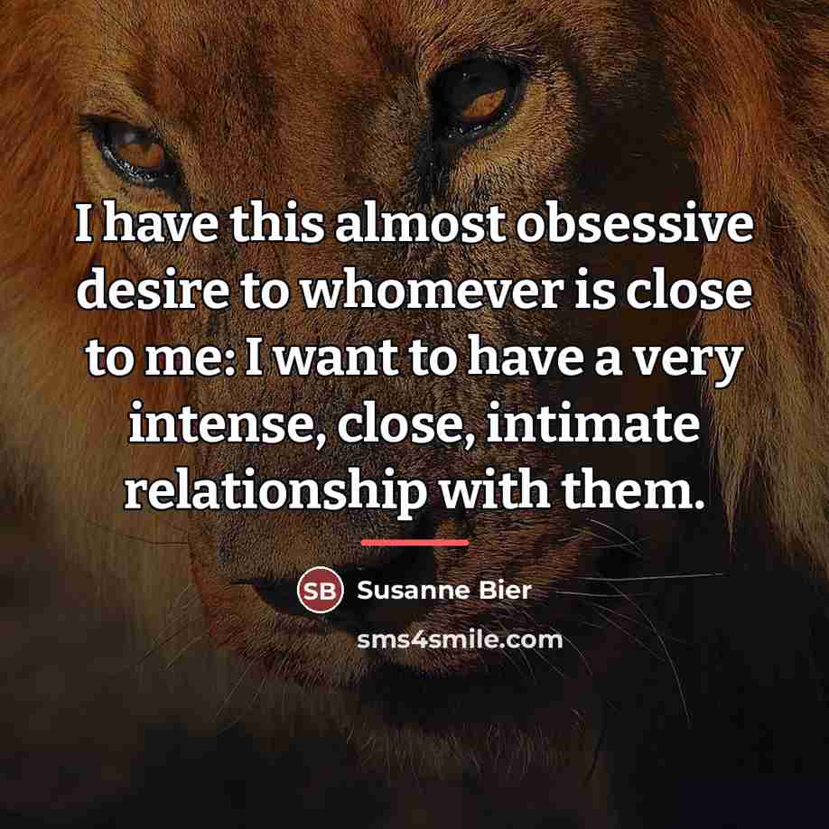 “I have this almost obsessive desire to whomever is close…” quote by Susanne Bier