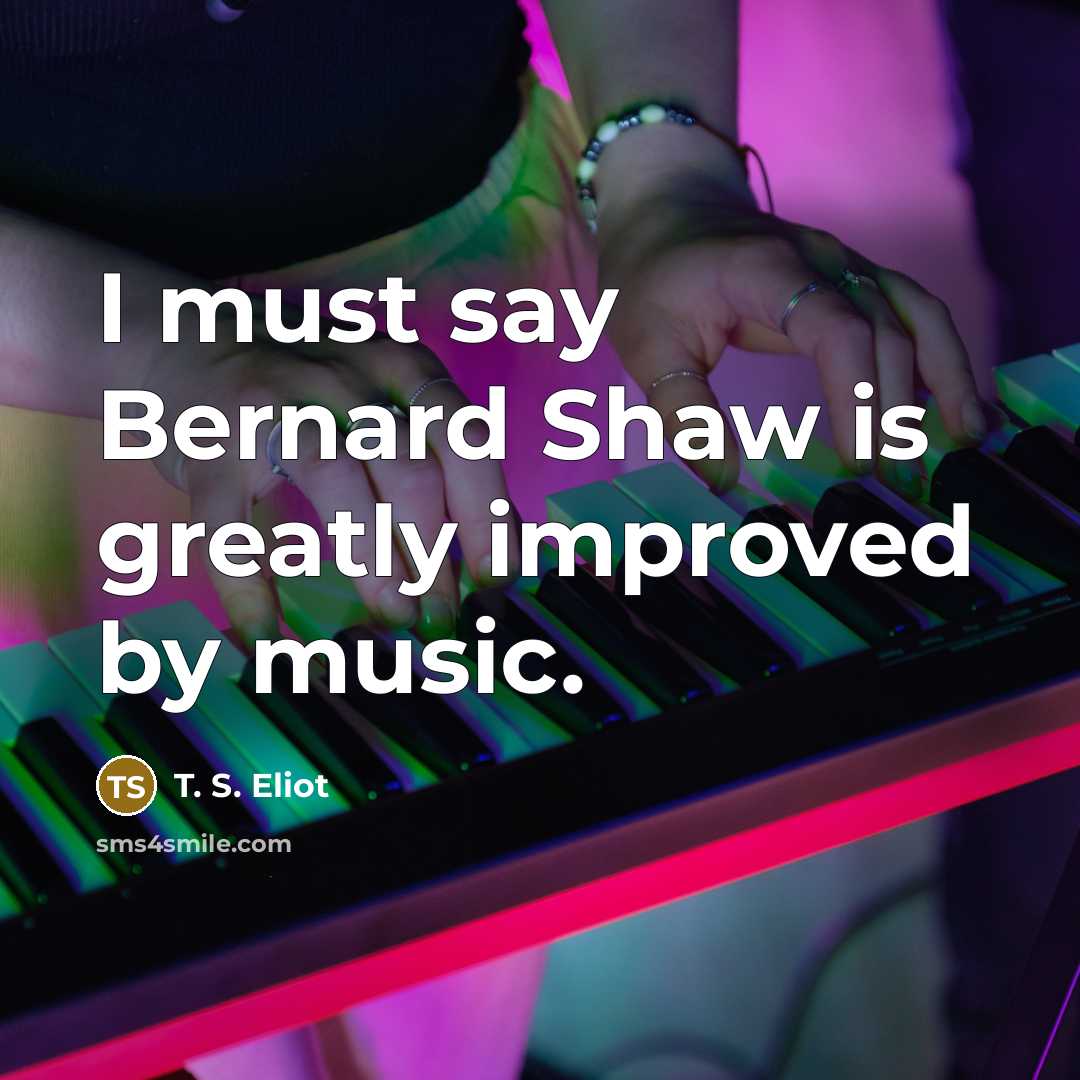 “I must say Bernard Shaw is greatly improved by music.…” quote by T. S. Eliot