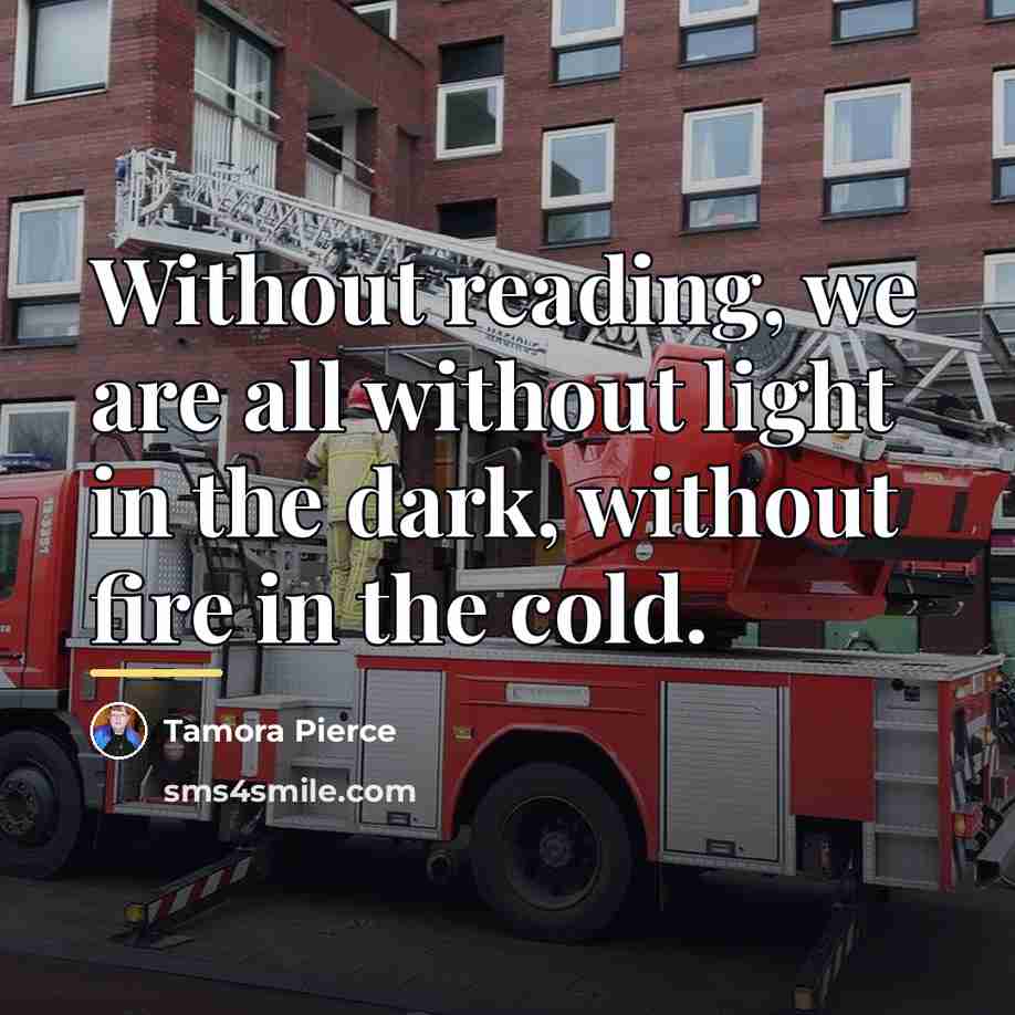 “Without reading, we are all without light in the dark,…” quote by Tamora Pierce
