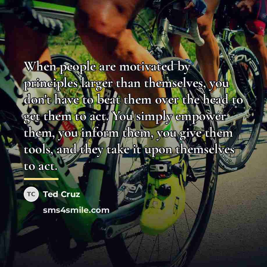 “When people are motivated by principles larger than themselves, you…” quote by Ted Cruz