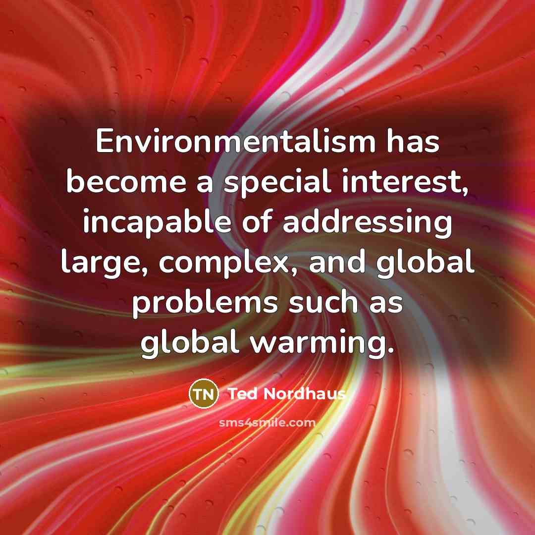 “Environmentalism has become a special interest, incapable of addressing large,…” quote by Ted Nordhaus