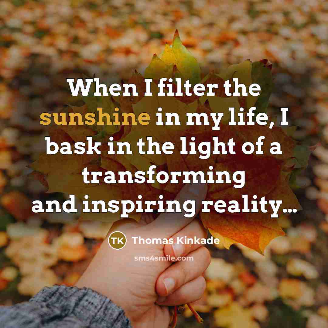 “When I filter the sunshine in my life, I bask…” quote by Thomas Kinkade