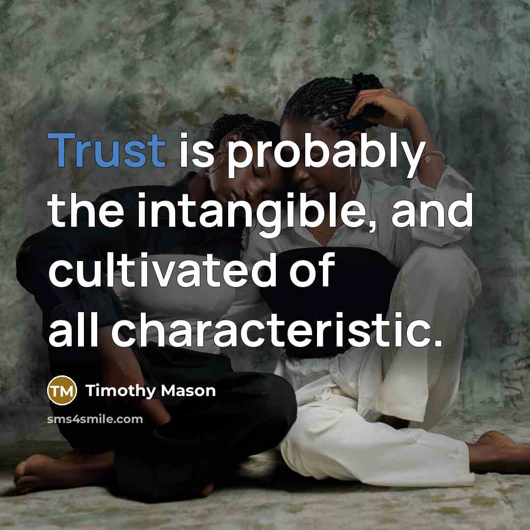 “Trust is probably the intangible, and cultivated of all characteristic.” quote by Timothy Mason