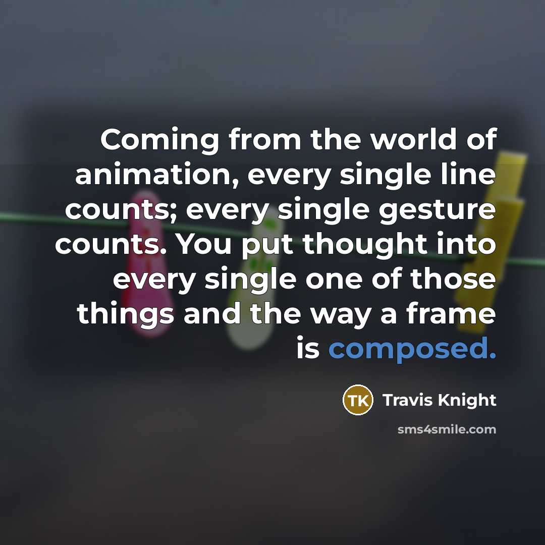 “Coming from the world of animation, every single line counts;…” quote by Travis Knight