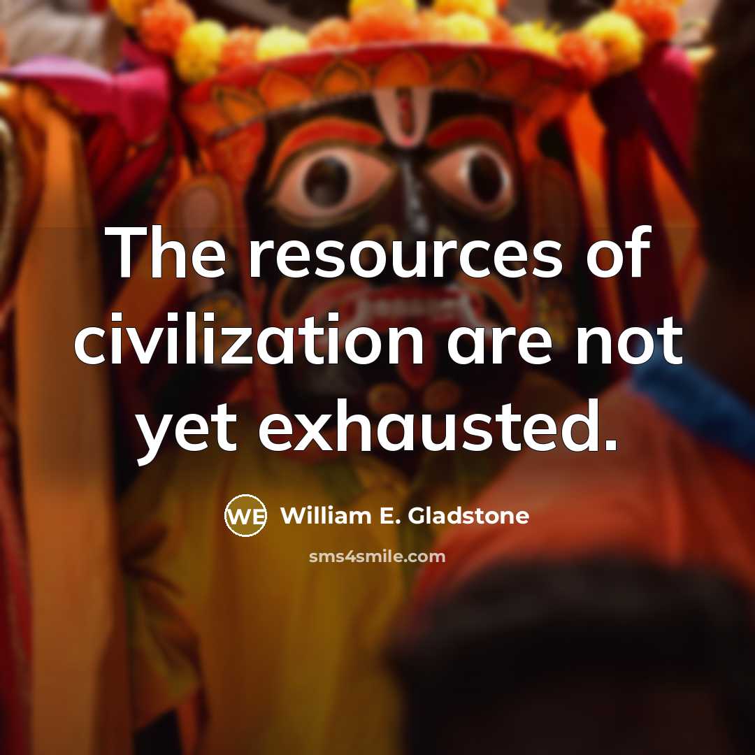 “The resources of civilization are not yet exhausted.…” quote by William E. Gladstone