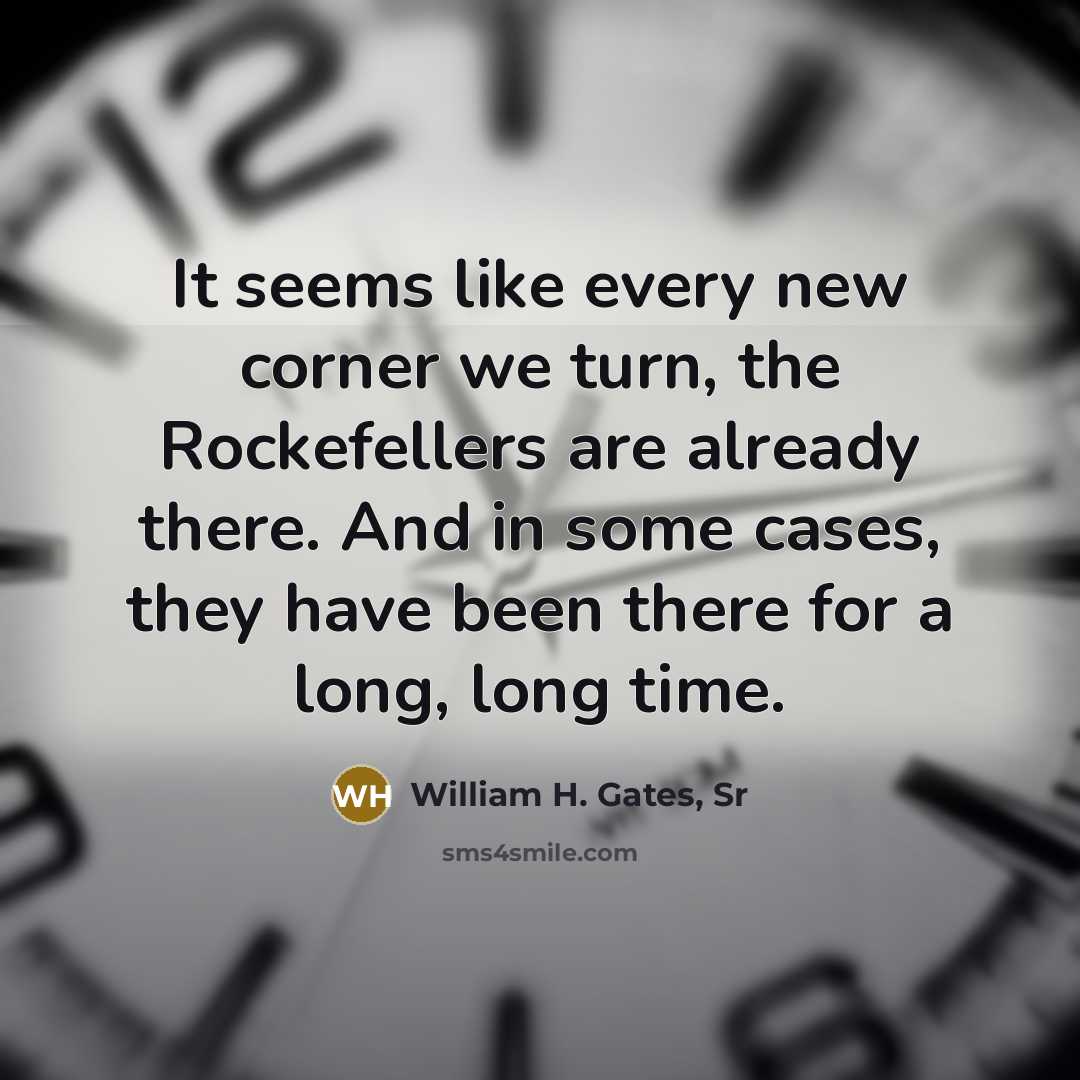 “It seems like every new corner we turn, the Rockefellers…” quote by William H. Gates, Sr