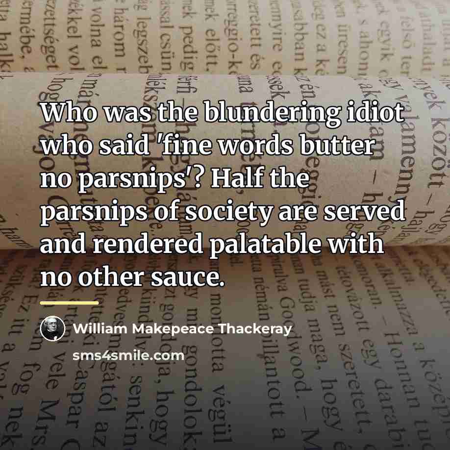 “Who was the blundering idiot who said 'fine words butter…” quote by William Makepeace Thackeray