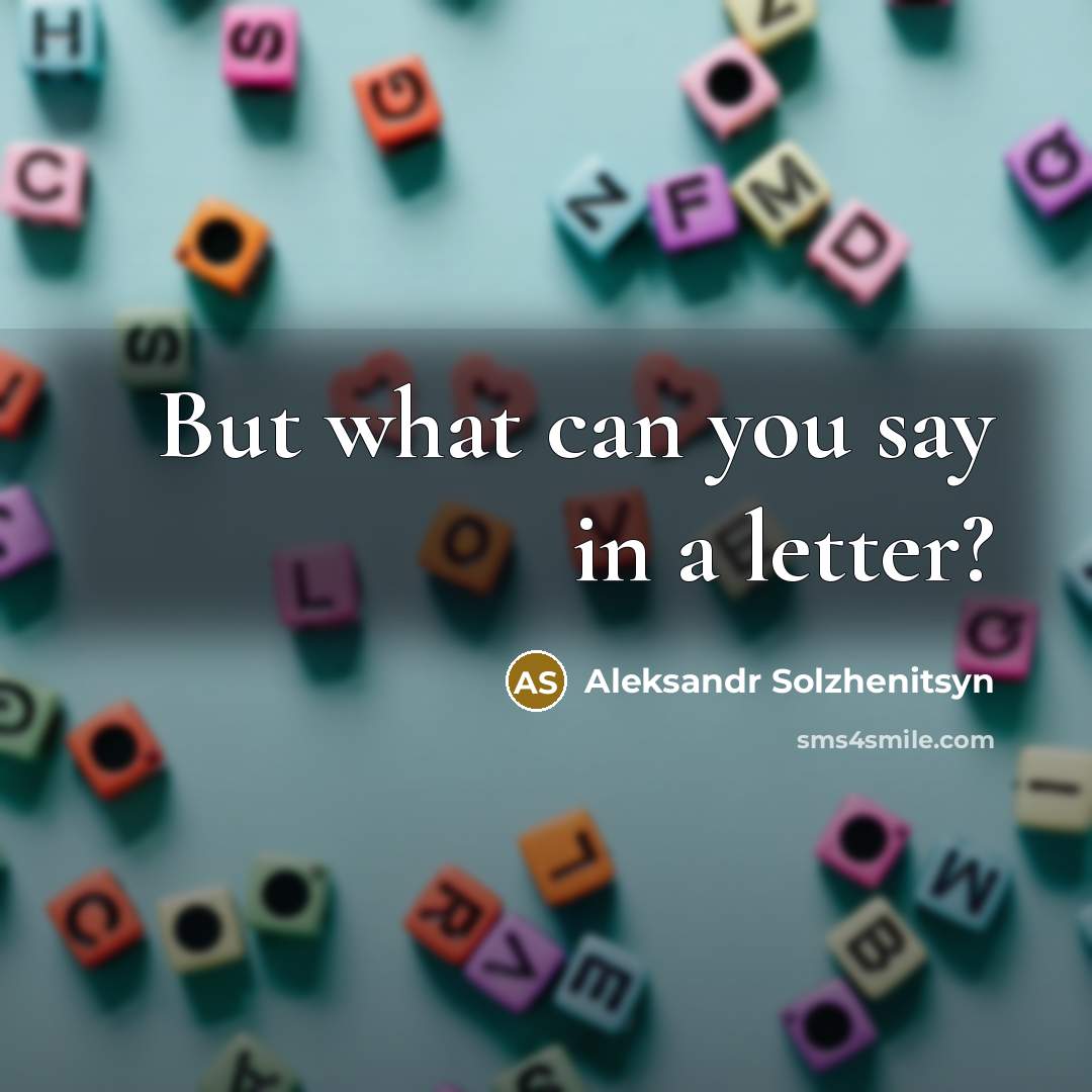 “But what can you say in a letter?…” quote by Aleksandr Solzhenitsyn