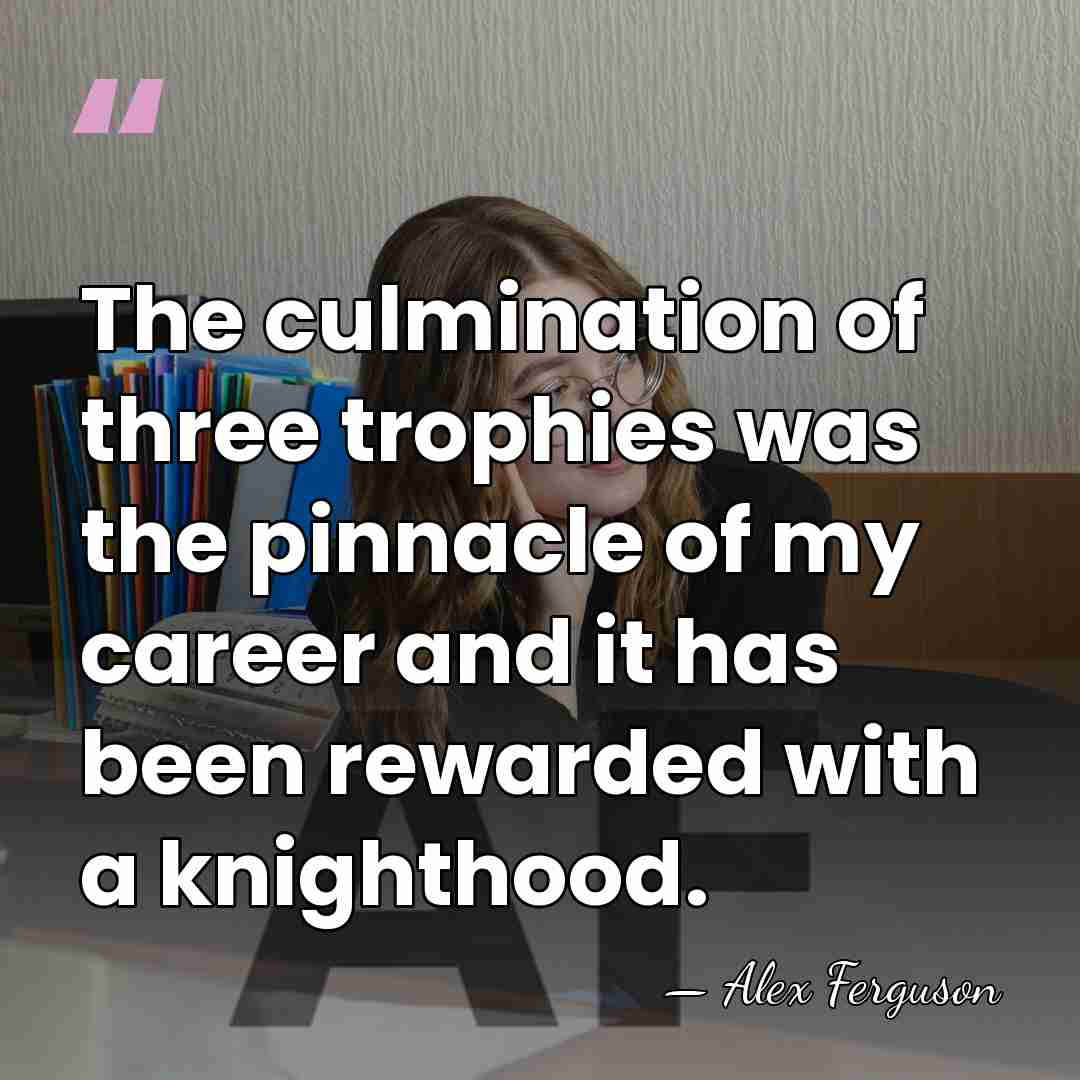 The culmination of three trophies was the pinnacle of my career and&hellip; - Alex Ferguson