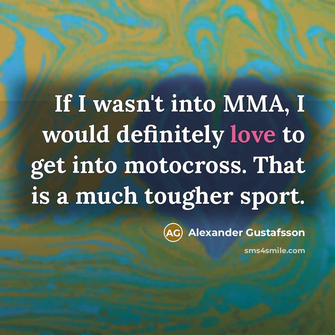 “If I wasn't into MMA, I would definitely love to…” quote by Alexander Gustafsson