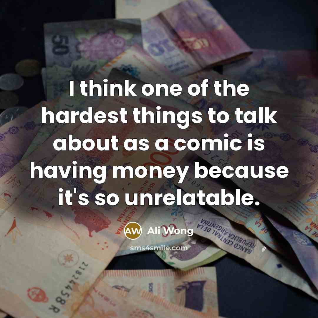 “I think one of the hardest things to talk about as a comic is having money because it's so unrelatable.” quote by Ali Wong