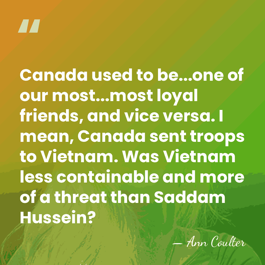 Canada used to be...one of our most...most loyal friends, and vice versa.&hellip; - Ann Coulter