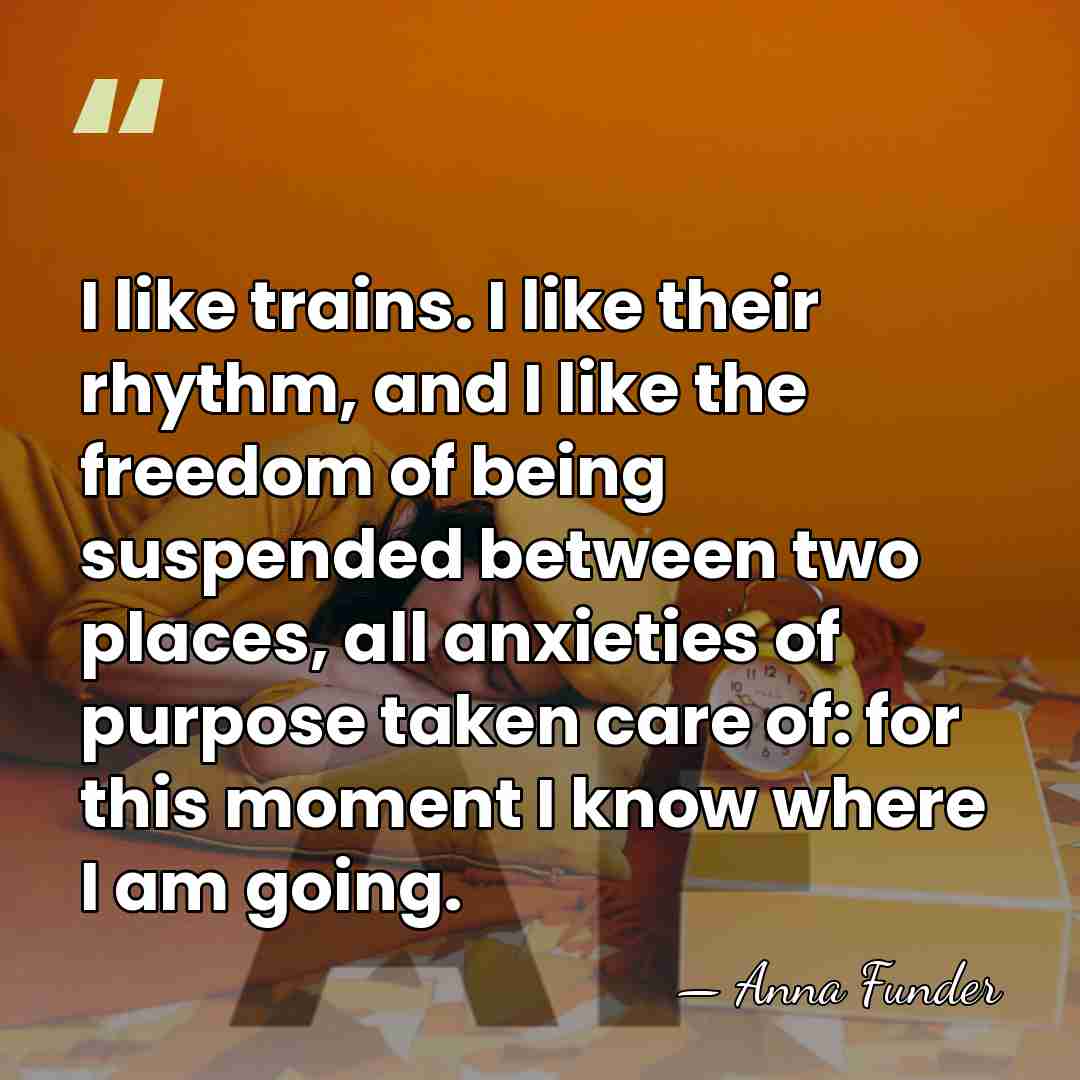 I like trains. I like their rhythm, and I like the freedom&hellip; - Anna Funder