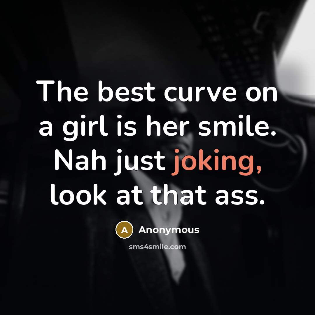 “The best curve on a girl is her smile. Nah…” quote by Anonymous