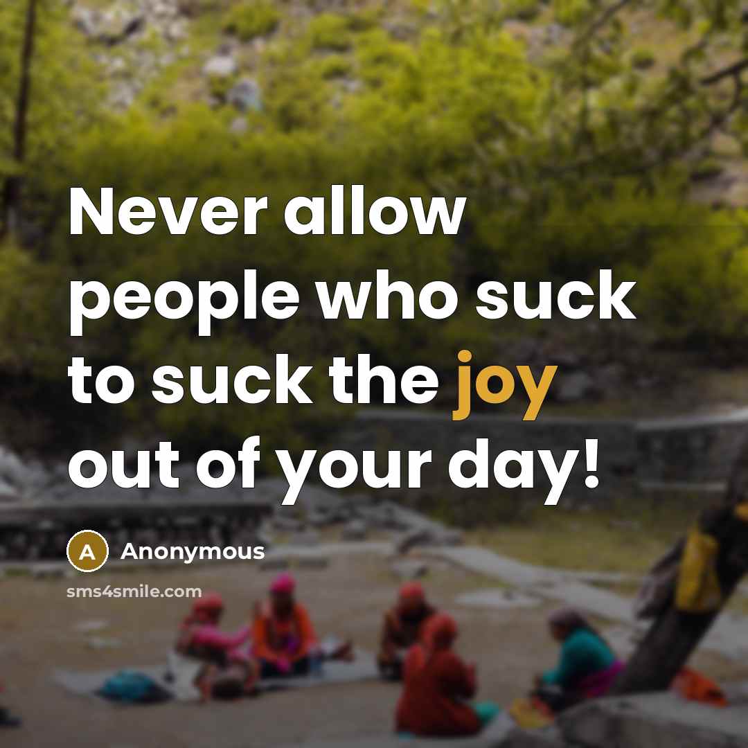 “Never allow people who suck to suck the joy out…” quote by Anonymous