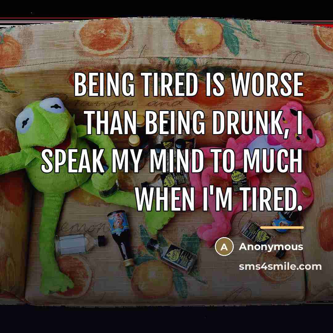 “Being tired is worse than being drunk, I speak my…” quote by Anonymous