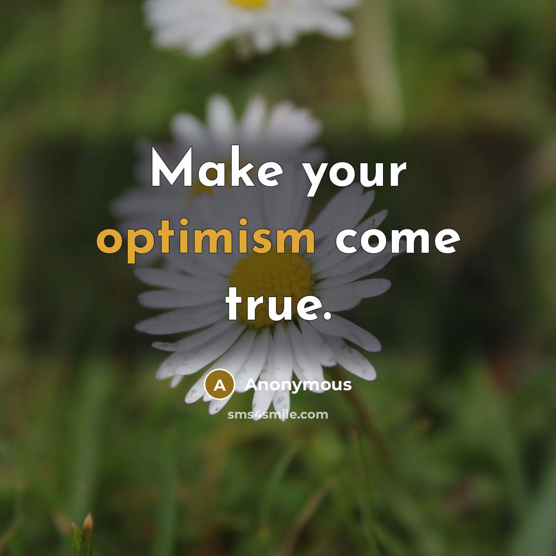 “Make your optimism come true.” quote by Anonymous