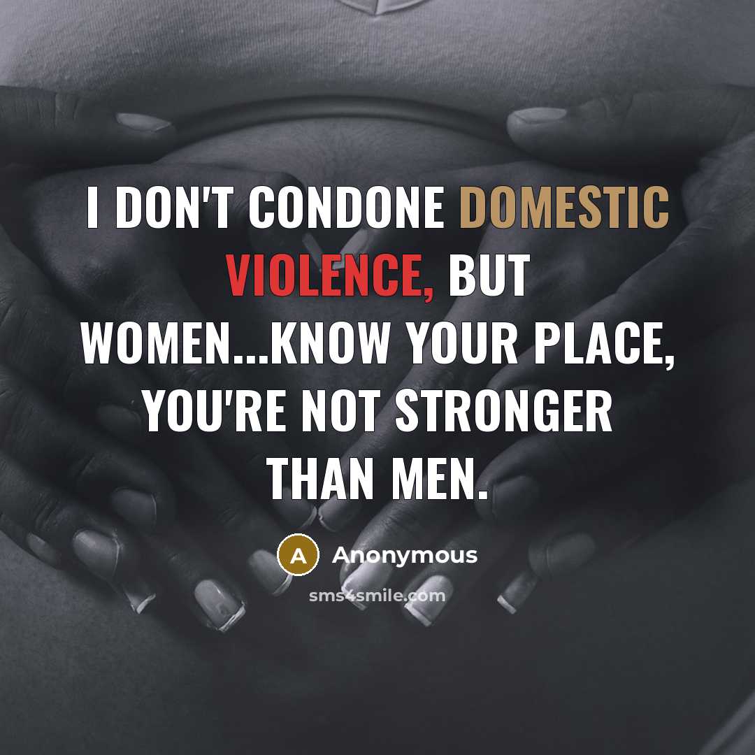 “I don't condone domestic violence, but women...know your place, you're…” quote by Anonymous