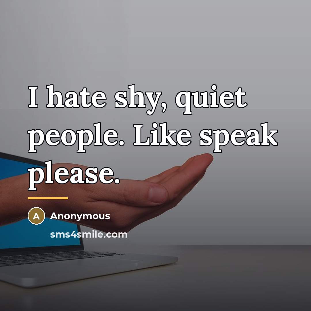 “I hate shy, quiet people. Like speak please.…” quote by Anonymous