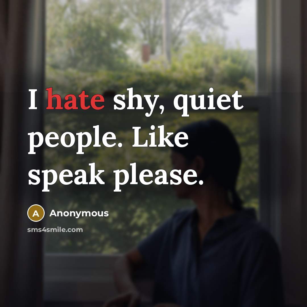 “I hate shy, quiet people. Like speak please.” quote by Anonymous