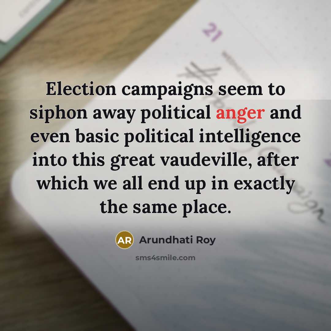 “Election campaigns seem to siphon away political anger and even…” quote by Arundhati Roy