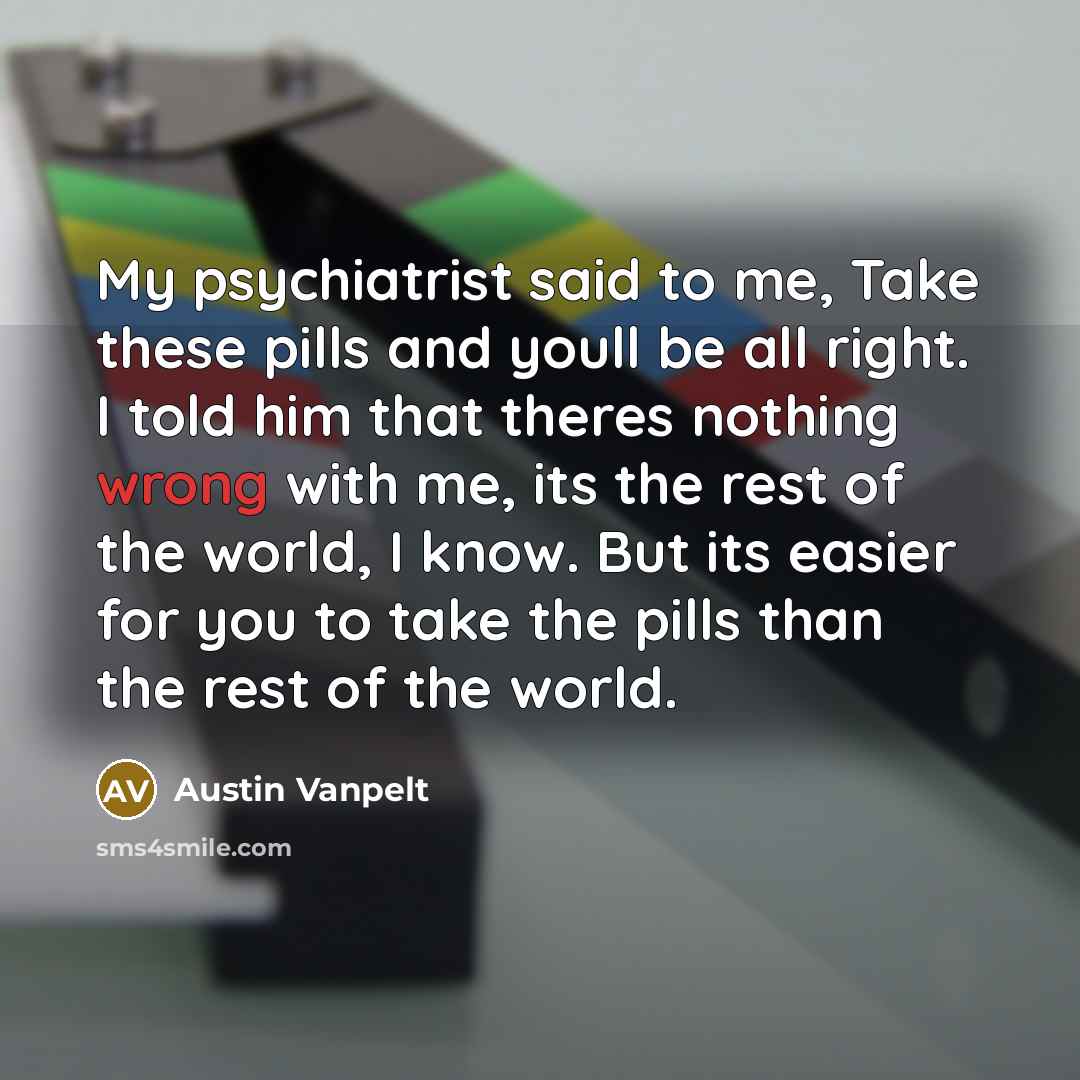 “My psychiatrist said to me, Take these pills and youll…” quote by Austin Vanpelt