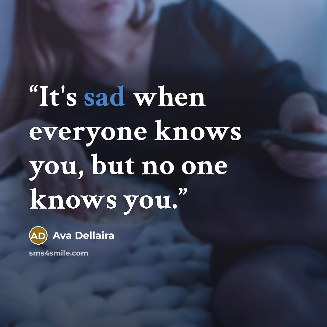 “It's sad when everyone knows you, but no one knows you.” quote by Ava Dellaira