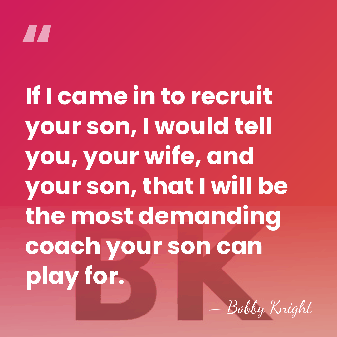 If I came in to recruit your son, I would tell you,&hellip; - Bobby Knight