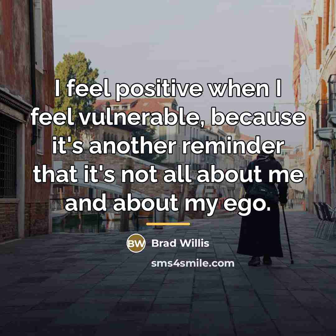 “I feel positive when I feel vulnerable, because it's another…” quote by Brad Willis