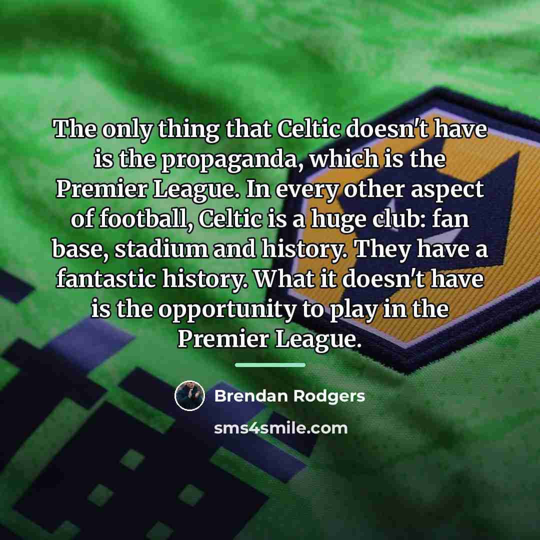 “The only thing that Celtic doesn't have is the propaganda,…” quote by Brendan Rodgers