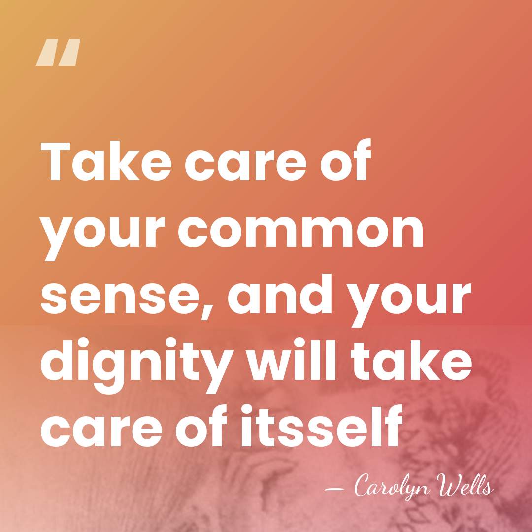 Take care of your common sense, and your dignity will take care&hellip; - Carolyn Wells