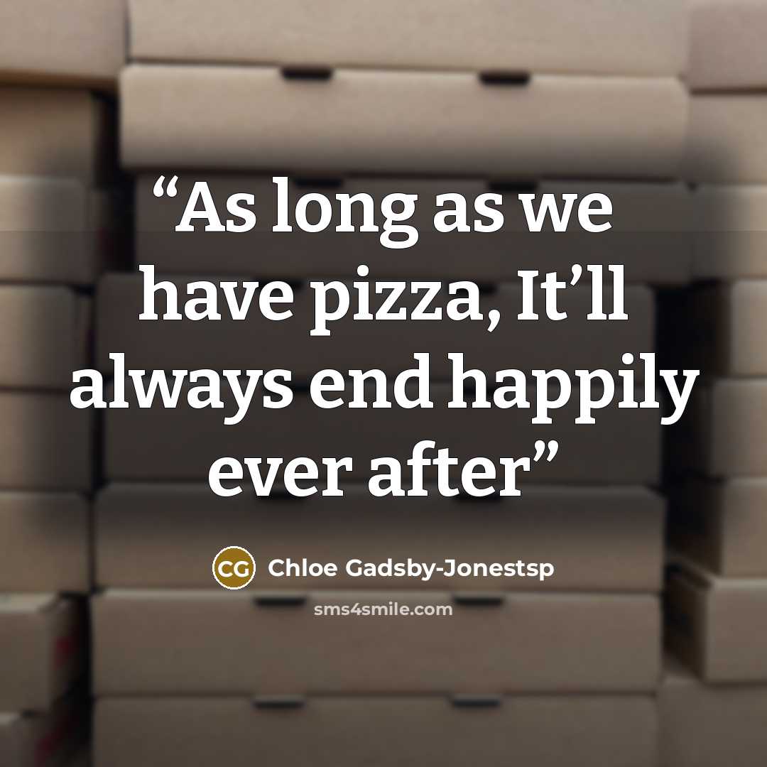 “As long as we have pizza, It’ll always end happily ever after” quote by Chloe Gadsby-Jonestsp