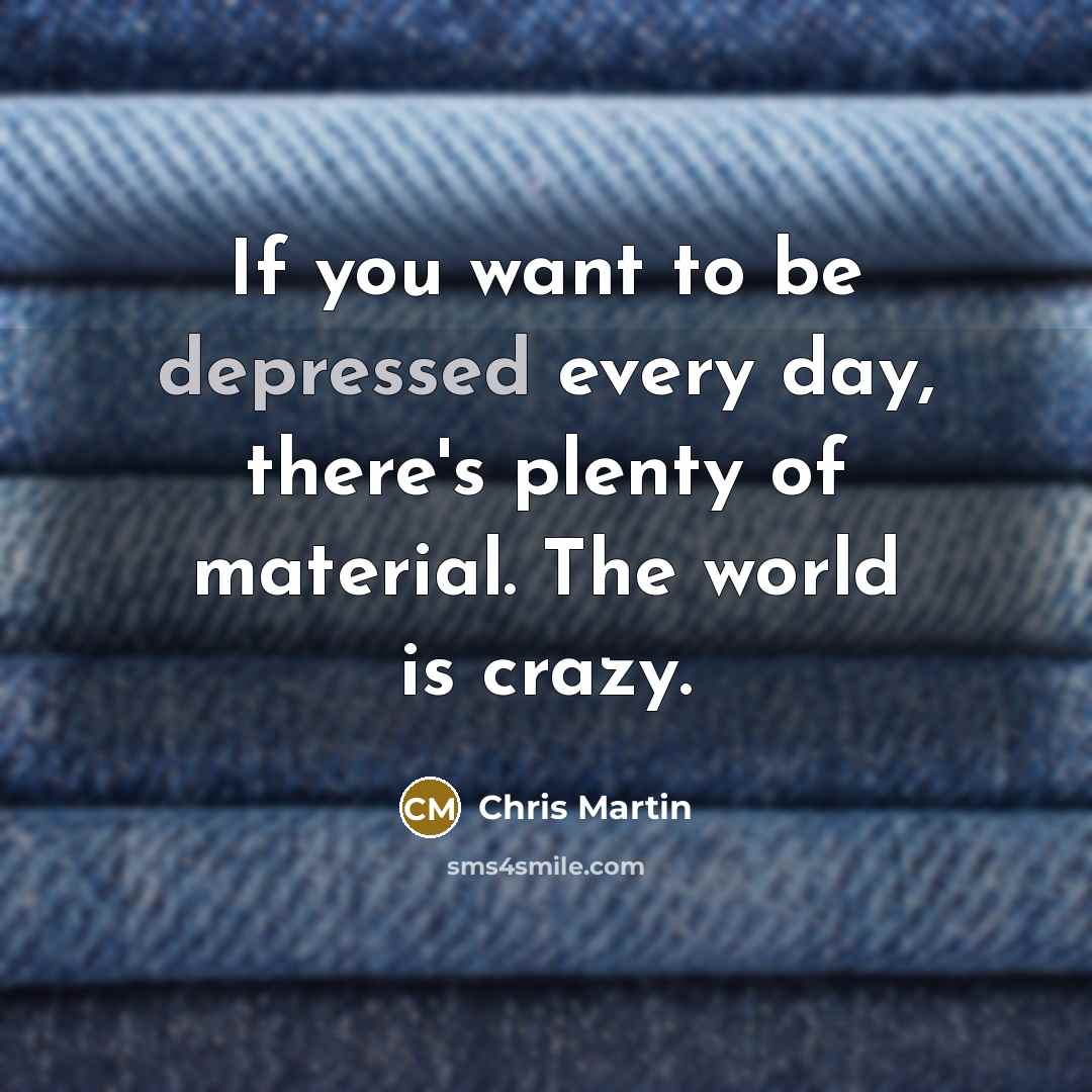 “If you want to be depressed every day, there's plenty…” quote by Chris Martin