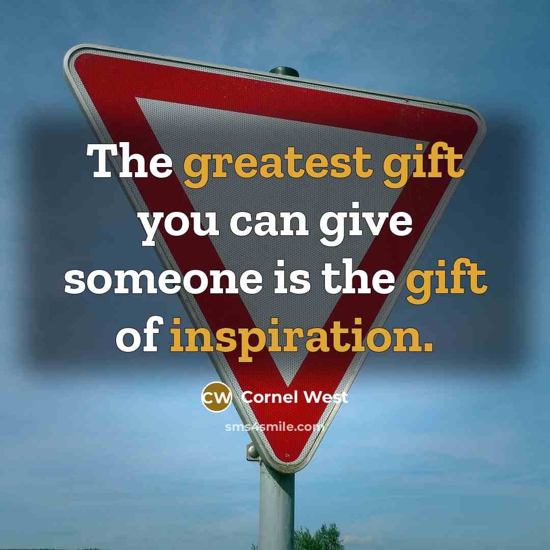 “The greatest gift you can give someone is the gift of inspiration.” quote by Cornel West