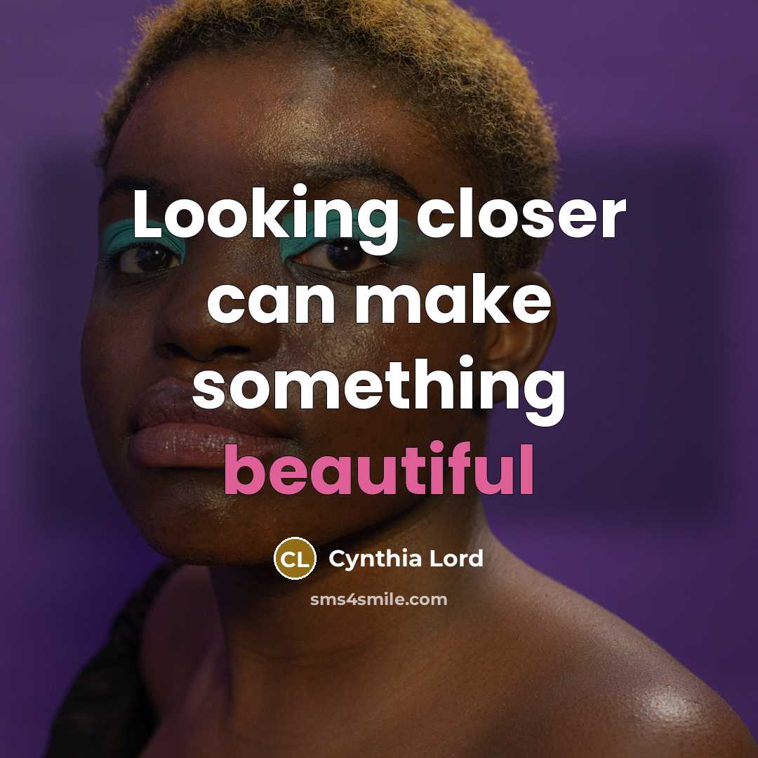 “Looking closer can make something beautiful…” quote by Cynthia Lord