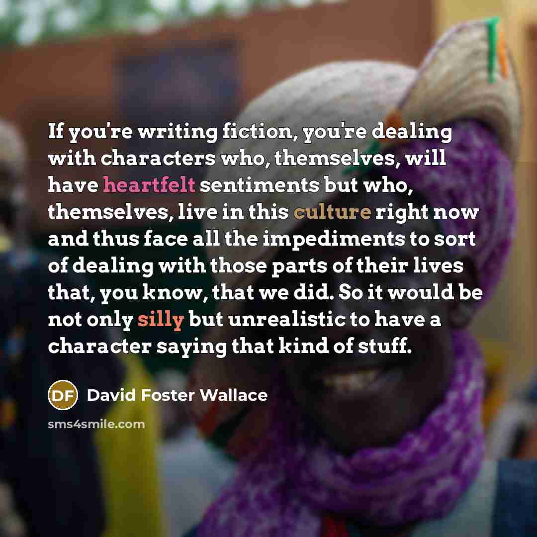 “If you're writing fiction, you're dealing with characters who, themselves,…” quote by David Foster Wallace